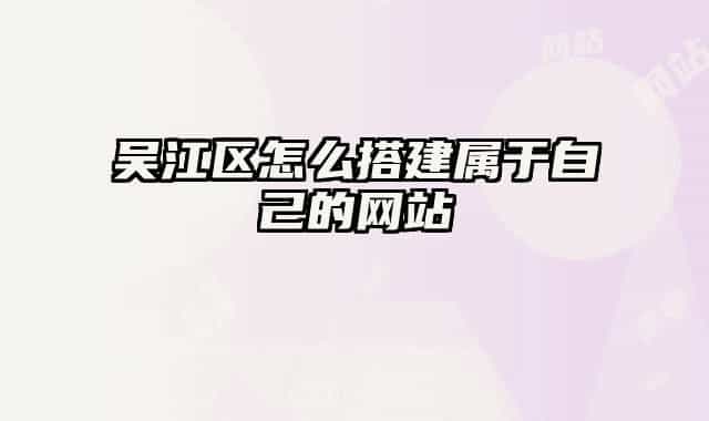 吳江區(qū)怎么搭建屬于自己的網(wǎng)站