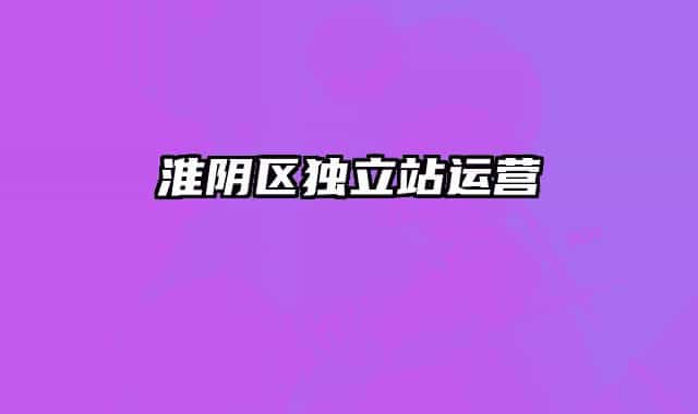 淮陰區(qū)獨立站運(yùn)營