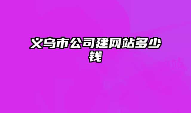 義烏市公司建網(wǎng)站多少錢