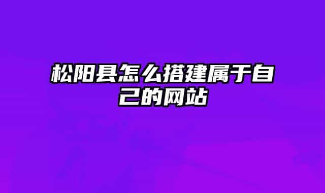 松陽(yáng)縣怎么搭建屬于自己的網(wǎng)站