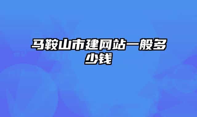 馬鞍山市建網(wǎng)站一般多少錢