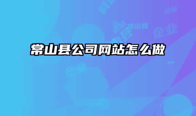 常山縣公司網(wǎng)站怎么做