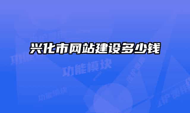 興化市網(wǎng)站建設多少錢