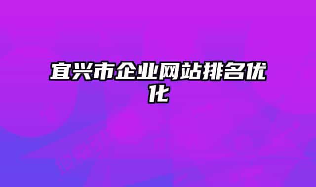 宜興市企業(yè)網(wǎng)站排名優(yōu)化