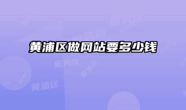 黃浦區(qū)做網(wǎng)站要多少錢(qián)