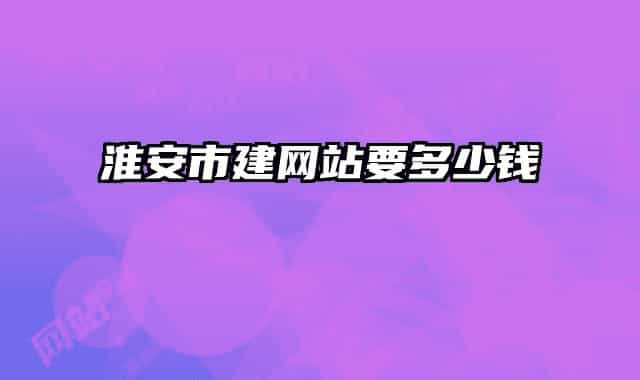 淮安市建網(wǎng)站要多少錢