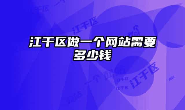 江干區(qū)做一個(gè)網(wǎng)站需要多少錢