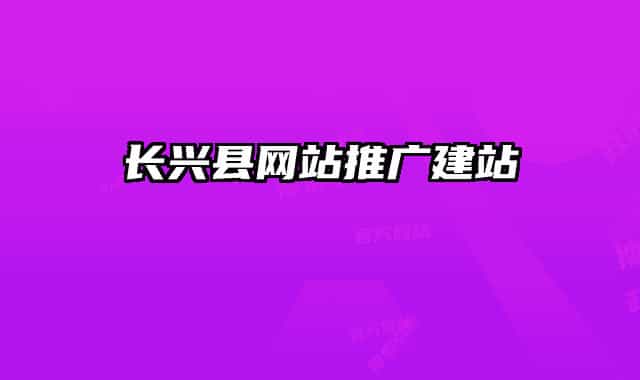 長(zhǎng)興縣網(wǎng)站推廣建站