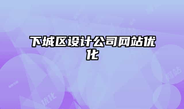 下城區(qū)設(shè)計公司網(wǎng)站優(yōu)化