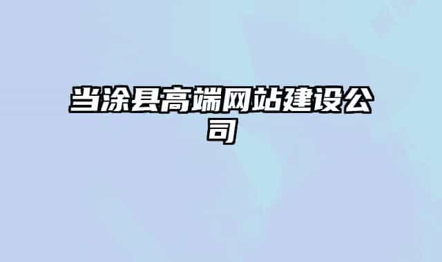當(dāng)涂縣高端網(wǎng)站建設(shè)公司