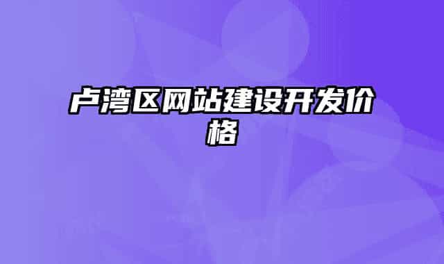 盧灣區(qū)網(wǎng)站建設開發(fā)價格