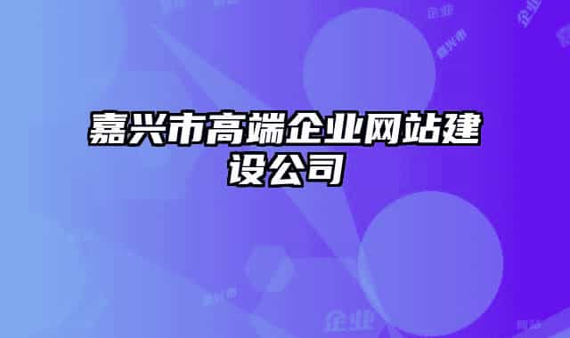 嘉興市高端企業(yè)網(wǎng)站建設(shè)公司