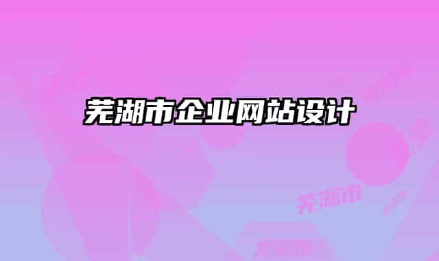 蕪湖市企業(yè)網(wǎng)站設(shè)計