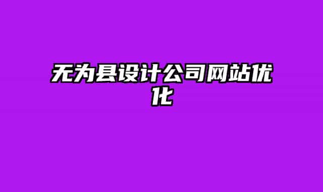 無(wú)為縣設(shè)計(jì)公司網(wǎng)站優(yōu)化