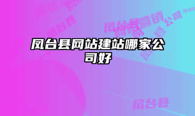 鳳臺(tái)縣網(wǎng)站建站哪家公司好