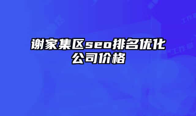 謝家集區(qū)seo排名優(yōu)化公司價格