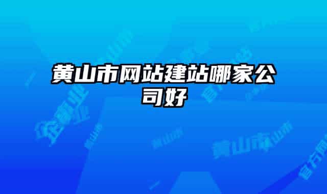 黃山市網(wǎng)站建站哪家公司好